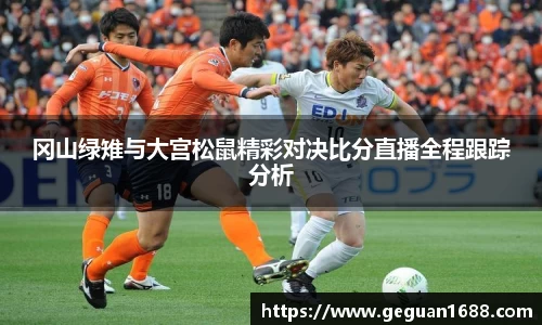 冈山绿雉与大宫松鼠精彩对决比分直播全程跟踪分析
